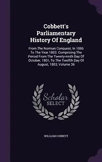 Cobbett's Parliamentary History Of England: From The Norman Conquest, In 1066 To The Year 1803. Comprising The Period From The Twenty-ninth Day