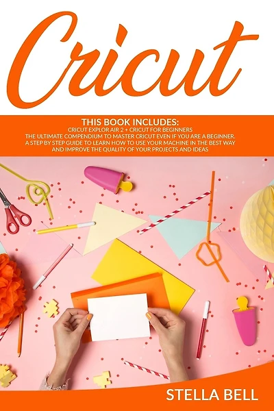 Cricut: This Book Includes: Cricut Explore Air 2 for Beginners + Cricut for Beginner: The Ultimate Compendium to Master Cricut Even If You Are a Beginner. a Step by Step Guide to Learn How to Use Your Machine in the Best Way and Improve the Quality of You