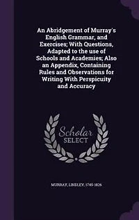 an Abridgement of Murray's English Grammar, and Exercises; With Questions, Adapted to the use Schools Academies; Also, Appendix, Containing Rules Observations for Writing Perspicuity Accuracy