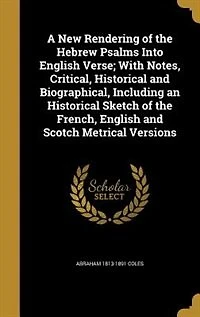 A New Rendering of the Hebrew Psalms Into English Verse; With Notes, Critical, Historical and Biographical, Including an Sketch French, Scotch Metrical Versions