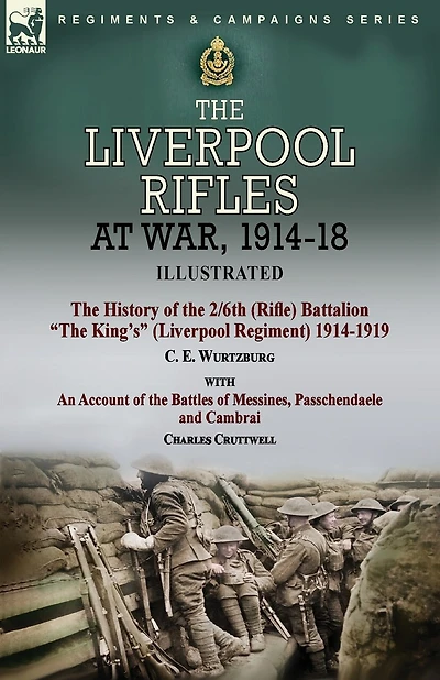 The Liverpool Rifles at War, 1914-18-The History of the 2/6th (Rifle) Battalion "The King's" (Liverpool Regiment) 1914-1919 by C. E. Wurtzburg and an Account of the Battles of Messines