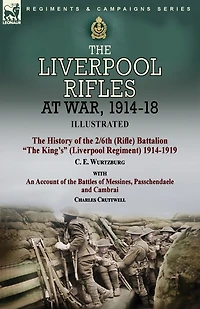 The Liverpool Rifles at War, 1914-18-The History of the 2/6th (Rifle) Battalion "The King's" (Liverpool Regiment) 1914-1919 by C. E. Wurtzburg and an Account of the Battles of Messines