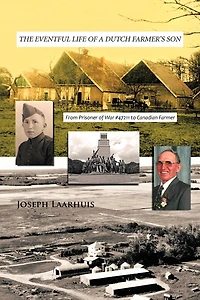 The Eventful Life Of A Dutch Farmer's Son: From Prisoner War #47211 To Canadian Farmer