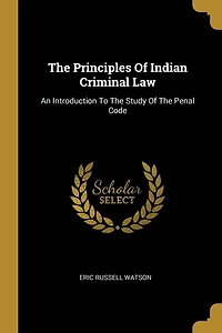The Principles Of Indian Criminal Law: An Introduction To The Study Of The Penal Code