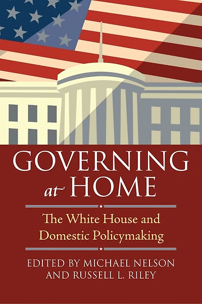 Governing at Home: The White House and Domestic  Policymaking