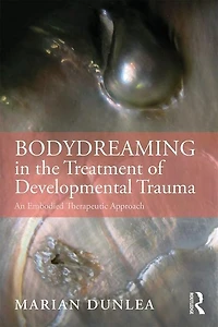 Bodydreaming The Treatment Of Developmental Trauma: An Embodied Therapeutic Approach