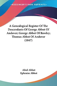 A Genealogical Register Of The Descendants Of George Abbot Of Andover; George Abbot Of Rowley; Thomas Abbot Of Andover (1847)