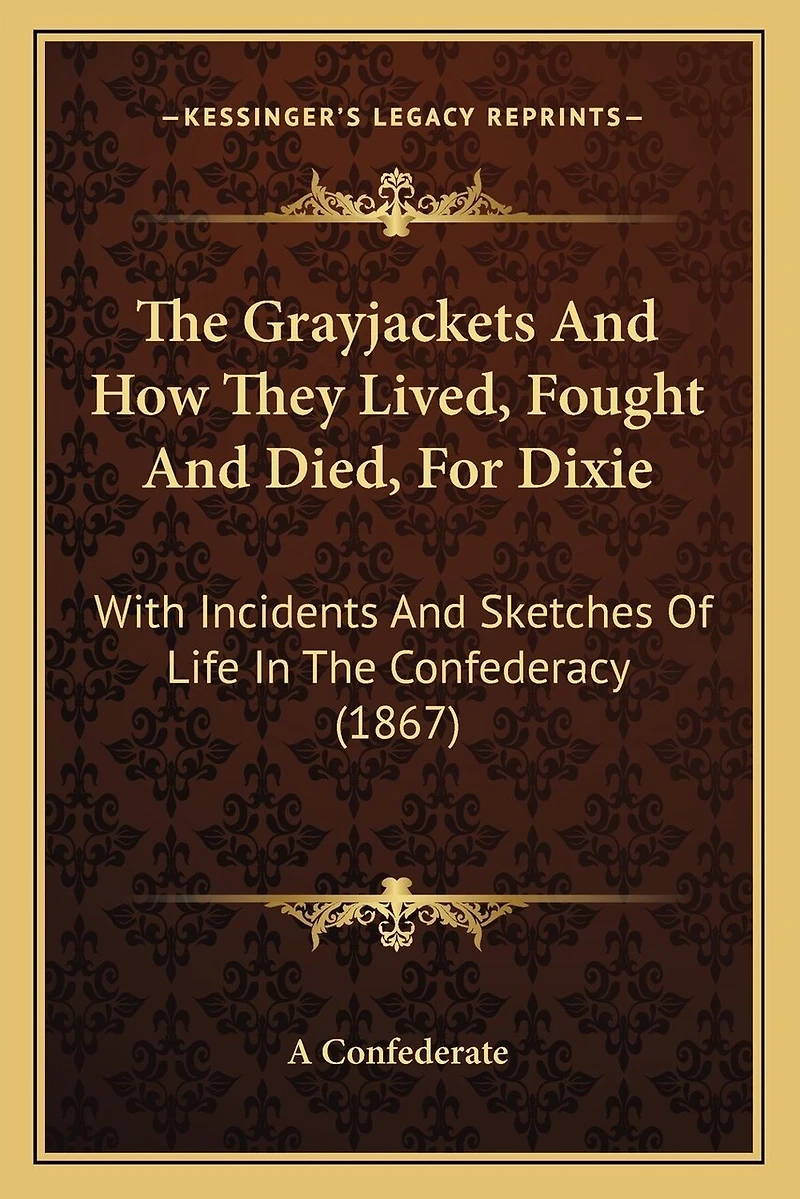 The Grayjackets And How They Lived, Fought And Died, For Dixie: With Incidents And Sketches Of Life In The Confederacy (1867)