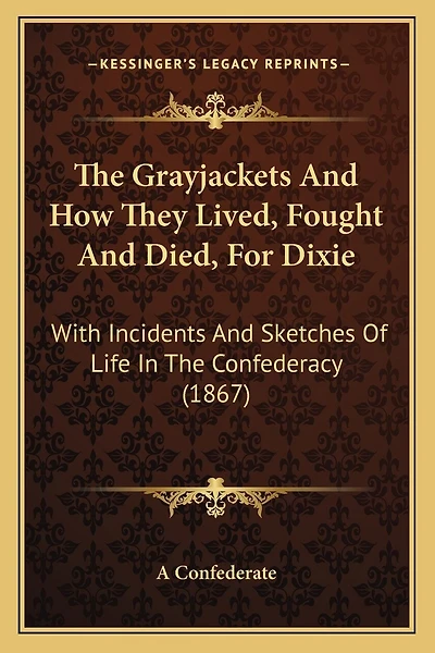 The Grayjackets And How They Lived, Fought And Died, For Dixie: With Incidents And Sketches Of Life In The Confederacy (1867)