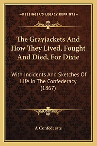 The Grayjackets And How They Lived, Fought And Died, For Dixie: With Incidents And Sketches Of Life In The Confederacy (1867)