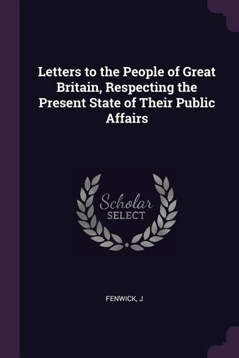 Letters to the People of Great Britain, Respecting Present State Their Public Affairs (Classic Reprint)