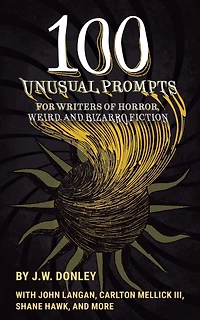 100 Unusual Prompts for Writers of Horror, Weird