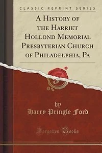 A History of the Harriet Hollond Memorial Presbyterian Church Philadelphia, Pa (Classic Reprint)