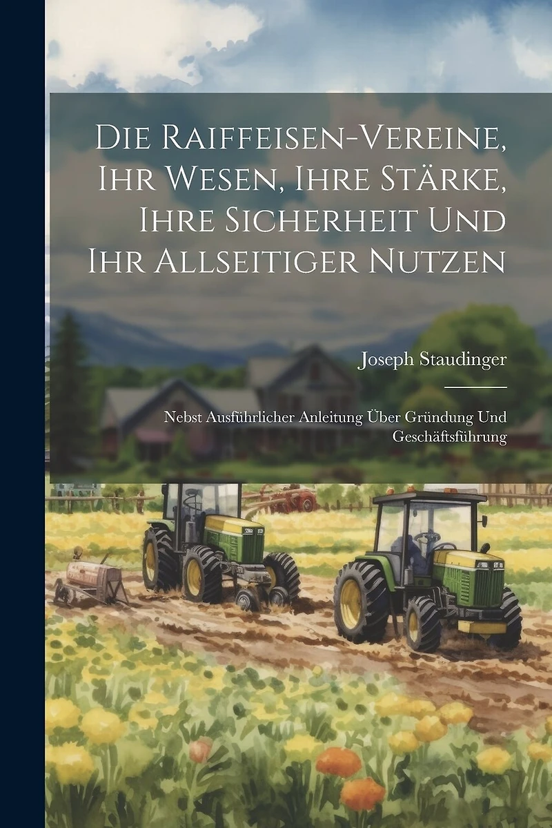 Die Raiffeisen-Vereine, Ihr Wesen, Ihre Stärke, Ihre Sicherheit Und Ihr Allseitiger Nutzen: Nebst Ausführlicher Anleitung Über Gründung Und Geschäftsführung