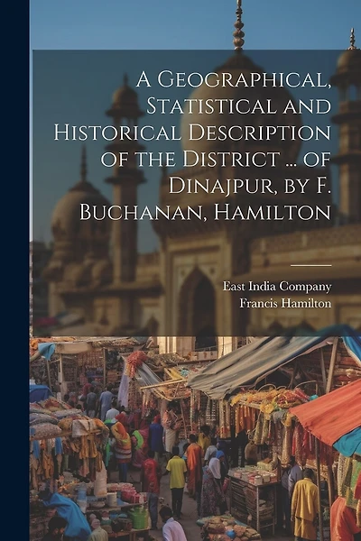 A Geographical, Statistical and Historical Description of the District ... of Dinajpur, by F. Buchanan