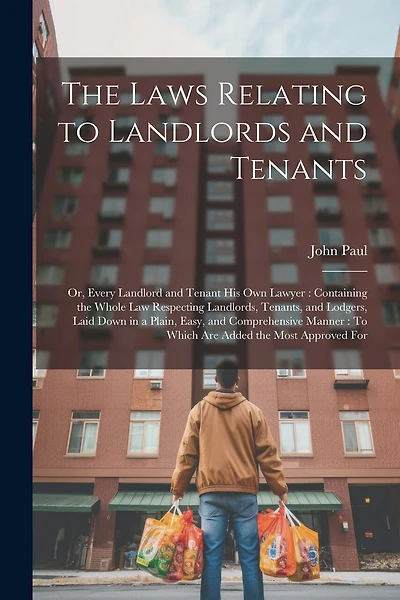 The Laws Relating to Landlords and Tenants: Or, Every Landlord and Tenant His Own Lawyer: Containing the Whole Law Respecting Landlords, Tenants, and Lodgers, Laid Down in a Plain, Easy, and Comprehensive Manner: To Which Are Added the Most Approved For