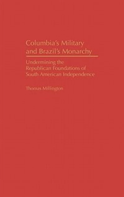 Colombia's Military and Brazil's Monarchy: Undermining the Republican Foundations of South American Independence
