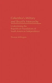 Colombia's Military and Brazil's Monarchy: Undermining the Republican Foundations of South American Independence