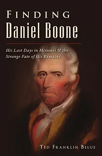 Finding Daniel Boone: His Last Days Missouri and The Strange Fate of Remains
