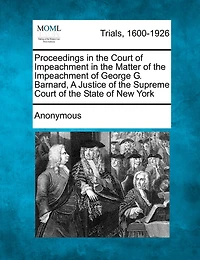 Proceedings In The Court Of Impeachment In The Matter Of The Impeachment Of George G. Barnard, A Justice Of The Supreme Court Of The State Of New York