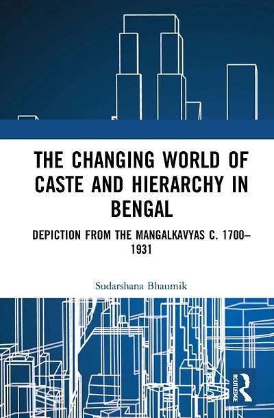 the Changing World of Caste and Hierarchy Bengal: Depiction from Mangalkavyas c. 1700-1931