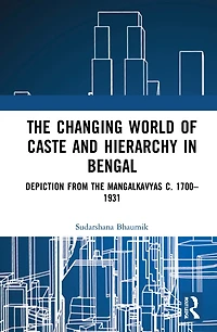 the Changing World of Caste and Hierarchy Bengal: Depiction from Mangalkavyas c. 1700-1931