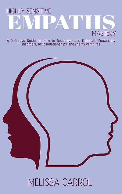 Highly Sensitive Empaths Mastery: A Definitive Guide on How to Recognize and Eliminate Personality Disorders, Toxic Relationships, and Energy Vampires