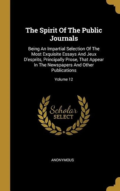 The Spirit Of Public Journals: Being An Impartial Selection Most Exquisite Essays And Jeux D'esprits, Principally Prose, Th