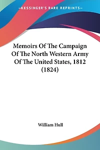 Memoirs Of The Campaign Of The North Western Army Of The United States, 1812 (1824)