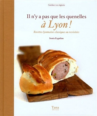Il n'y a pas que les quenelles à Lyon !: recettes lyonnaises classiques ou revisitées