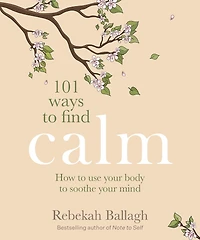 101 Ways to Find Calm: How use your body soothe mind