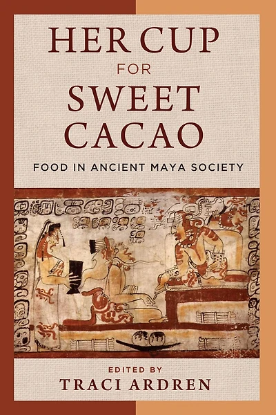 Her Cup for Sweet Cacao: Food Ancient Maya Society