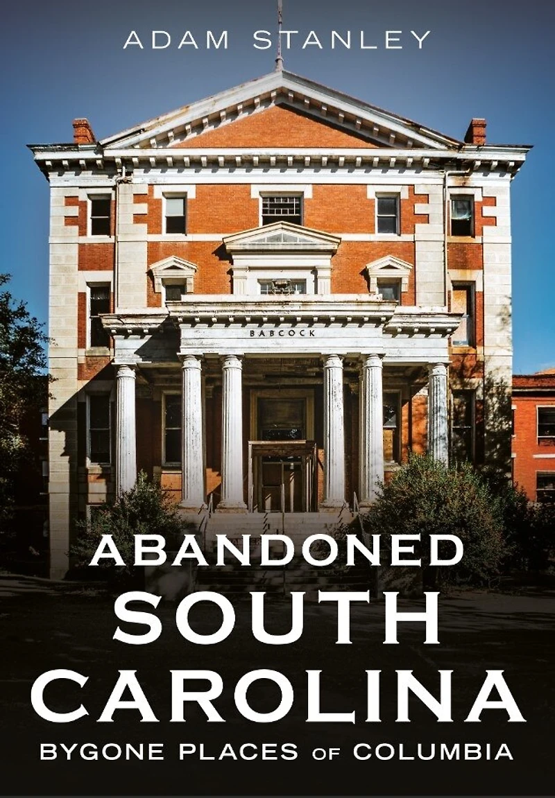 Abandoned South Carolina: Bygone Places of Columbia