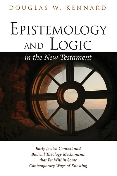 Epistemology and Logic the New Testament: Early Jewish Context Biblical Theology Mechanisms That Fit Within Some Contemporary Ways of Knowing