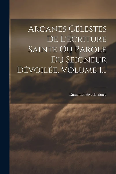 Arcanes Célestes De L'ecriture Sainte Ou Parole Du Seigneur Dévoilée, Volume 1...