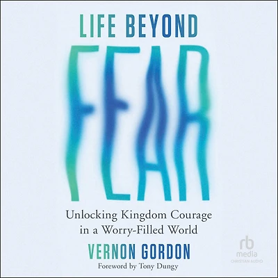 Life Beyond Fear: Unlocking Kingdom Courage a Worry-Filled World