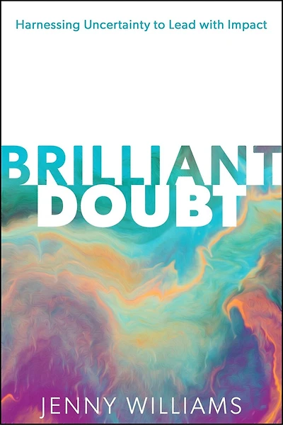 Brilliant Doubt: Harnessing uncertainty to lead with impact