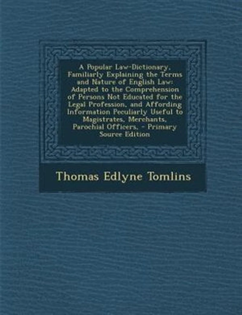 A Popular Law-Dictionary, Familiarly Explaining the Terms and Nature of English Law: Adapted to Comprehension Persons Not Educated for Legal Profession, Affording Inform