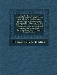 A Popular Law-Dictionary, Familiarly Explaining the Terms and Nature of English Law: Adapted to Comprehension Persons Not Educated for Legal Profession, Affording Inform