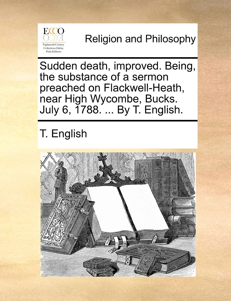 Sudden Death, Improved. Being, The Substance Of A Sermon Preached On Flackwell-heath, Near High Wycombe, Bucks. July 6, 1788. ... By T. English.