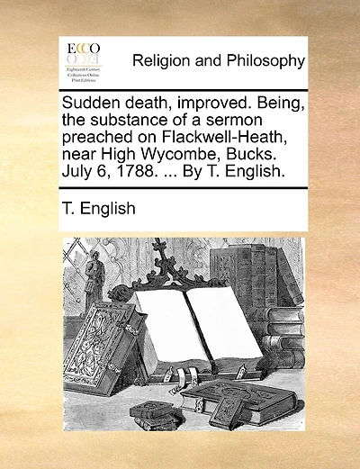 Sudden Death, Improved. Being, The Substance Of A Sermon Preached On Flackwell-heath, Near High Wycombe, Bucks. July 6, 1788. ... By T. English.