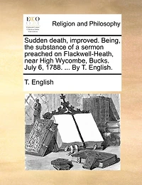 Sudden Death, Improved. Being, The Substance Of A Sermon Preached On Flackwell-heath, Near High Wycombe, Bucks. July 6, 1788. ... By T. English.