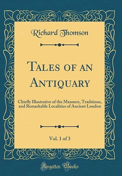 Tales of an Antiquary, Vol. 1 3: Chiefly Illustrative the Manners, Traditions, and Remarkable Localities Ancient London (Class