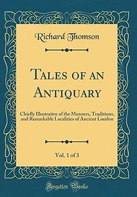 Tales of an Antiquary, Vol. 1 3: Chiefly Illustrative the Manners, Traditions, and Remarkable Localities Ancient London (Class