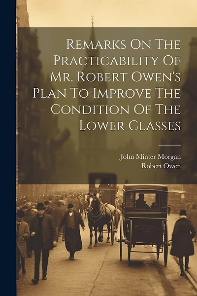 Remarks On The Practicability Of Mr. Robert Owen's Plan To Improve The Condition Of The Lower Classes