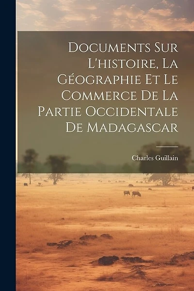 Documents Sur L'histoire, La Géographie Et Le Commerce De La Partie Occidentale De Madagascar