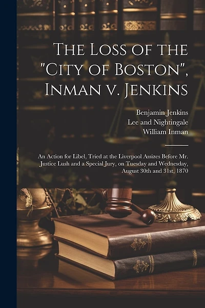 The Loss of the "City of Boston", Inman v. Jenkins: An Action for Libel, Tried at the Liverpool Assizes Before Mr. Justice Lush and a Special Jury, on Tuesday and Wednesday, August 30th and 31st
