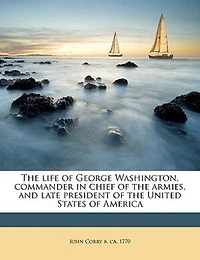 the Life of George Washington, Commander Chief Armies, and Late President United States America