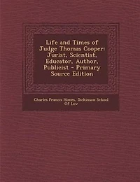 Life and Times of Judge Thomas Cooper: Jurist, Scientist, Educator, Author, Publicist, Lectures Before the Dickinson School Law, Carlis
