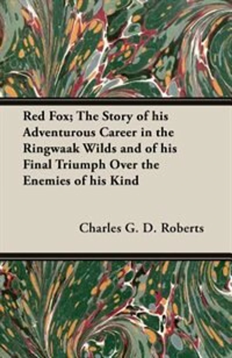 Red Fox; the Story of his Adventurous Career Ringwaak Wilds and Final Triumph Over Enemies Kind
